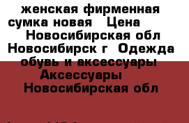 женская фирменная сумка новая › Цена ­ 2 500 - Новосибирская обл., Новосибирск г. Одежда, обувь и аксессуары » Аксессуары   . Новосибирская обл.